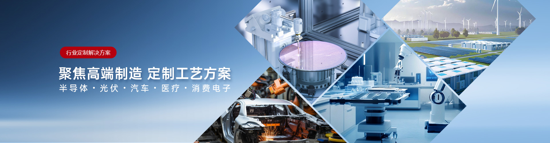 行业定制解决方案  聚焦高端制造 定制工艺方案 半导体・光伏・汽车・医疗・消费电子